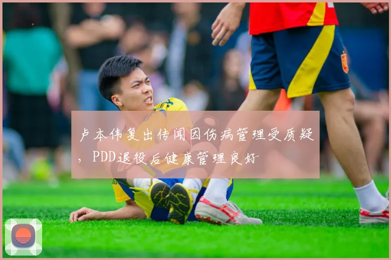 卢本伟复出传闻因伤病管理受质疑,PDD退役后健康管理良好