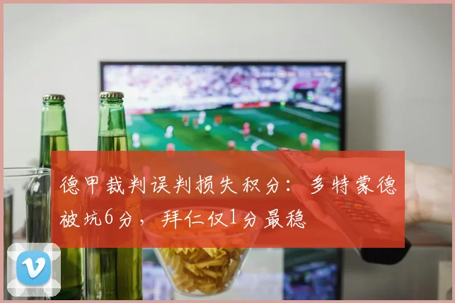 德甲裁判误判损失积分：多特蒙德被坑6分，拜仁仅1分最稳
