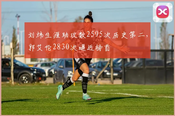 刘炜生涯助攻数2595次历史第二,郭艾伦2830次逼近榜首