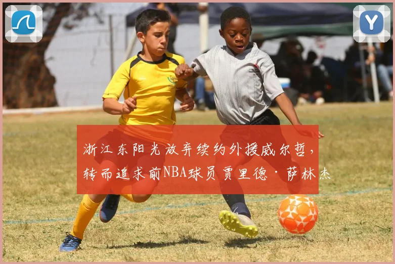 浙江东阳光放弃续约外援威尔哲，转而追求前NBA球员贾里德·萨林杰