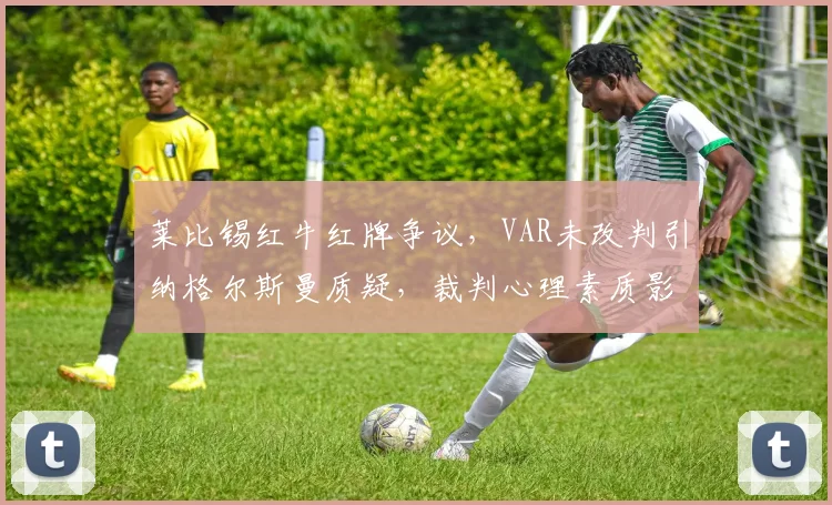 莱比锡红牛红牌争议,VAR未改判引纳格尔斯曼质疑,裁判心理素质影响判罚?